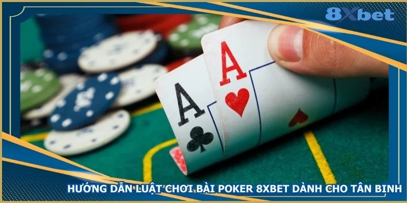 huong-dan-luat-choi-bai-poker-8xbet-danh-cho-tan-binh