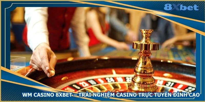 wm-casino-8xbet-trai-nghiem-casino-truc-tuyen-dinh-cao